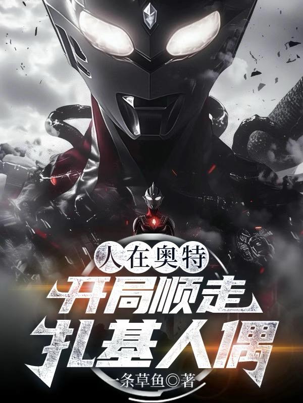 人在奥特:开局顺走扎基人偶