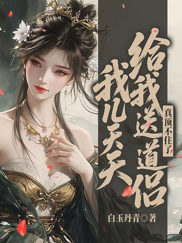 我儿天天给我送道侣,真顶不住了