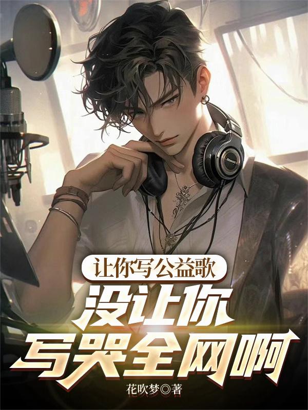 让你写公益歌,没让你写哭全网啊