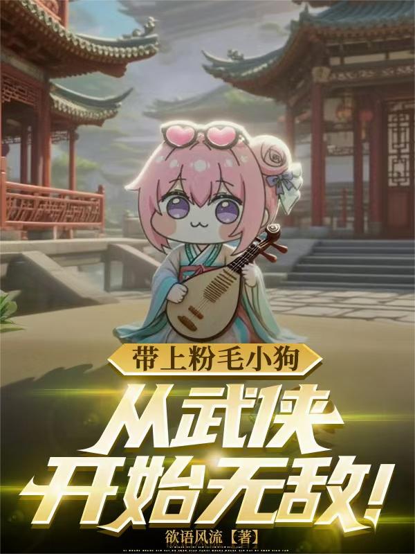 带上粉毛小狗,从武侠开始无敌!