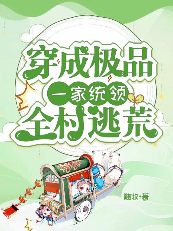 穿成极品一家,统领全村逃荒